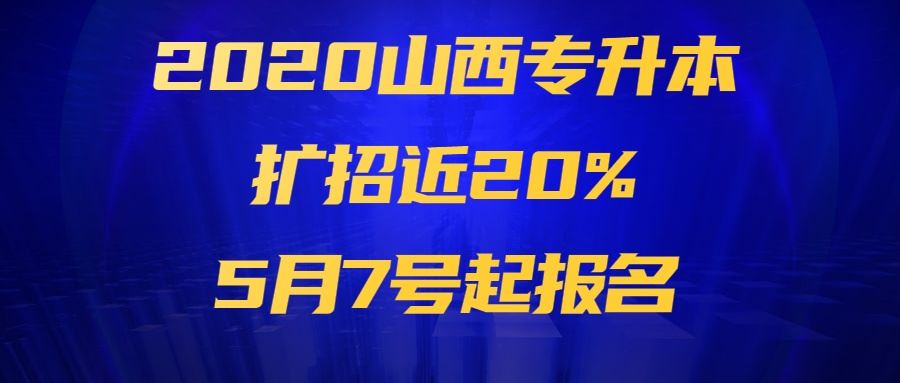 【最新】2020山西专升本扩招近20%，5月7号起报名-山西专升本-专升本网